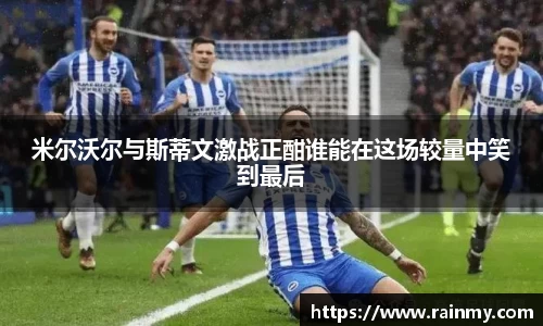 米尔沃尔与斯蒂文激战正酣谁能在这场较量中笑到最后