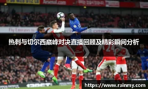 热刺与切尔西巅峰对决直播回顾及精彩瞬间分析